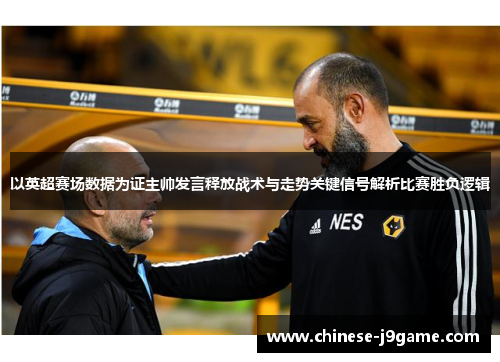 以英超赛场数据为证主帅发言释放战术与走势关键信号解析比赛胜负逻辑 以英超赛场数据为证主帅发言释放战术与走势关键信号解析比赛胜负逻辑