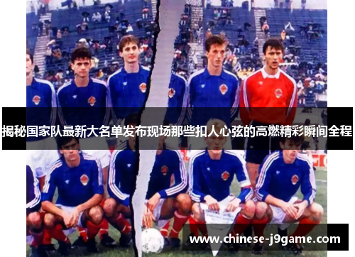 揭秘国家队最新大名单发布现场那些扣人心弦的高燃精彩瞬间全程 揭秘国家队最新大名单发布现场那些扣人心弦的高燃精彩瞬间全程