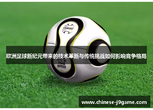 欧洲足球新纪元带来的技术革新与传统挑战如何影响竞争格局