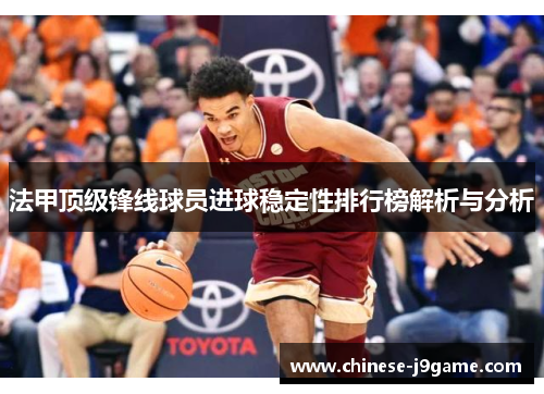 法甲顶级锋线球员进球稳定性排行榜解析与分析