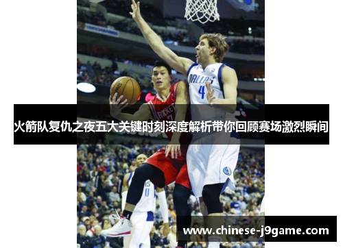 火箭队复仇之夜五大关键时刻深度解析带你回顾赛场激烈瞬间