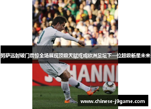 努萨远射破门震惊全场展现顶级天赋或成欧洲足坛下一位超级新星未来