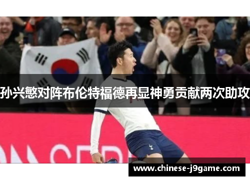 孙兴慜对阵布伦特福德再显神勇贡献两次助攻