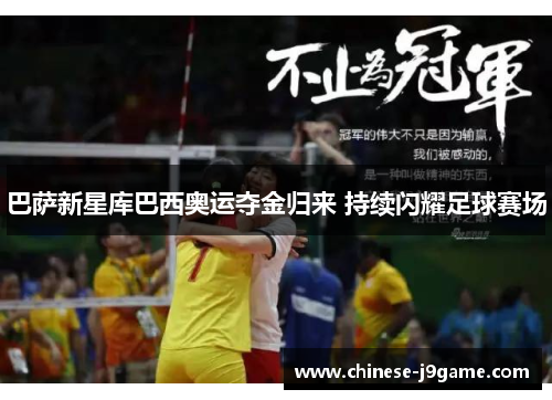 巴萨新星库巴西奥运夺金归来 持续闪耀足球赛场 巴萨新星库巴西奥运夺金归来 持续闪耀足球赛场