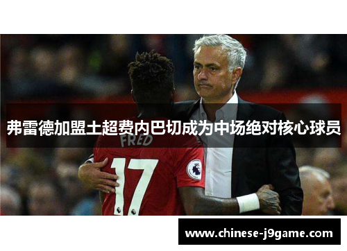 弗雷德加盟土超费内巴切成为中场绝对核心球员