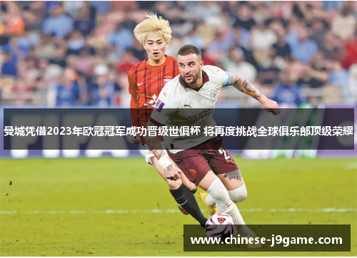 曼城凭借2023年欧冠冠军成功晋级世俱杯 将再度挑战全球俱乐部顶级荣耀 曼城凭借2023年欧冠冠军成功晋级世俱杯 将再度挑战全球俱乐部顶级荣耀