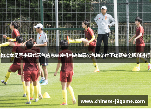 构建女足赛事极端天气应急保障机制确保恶劣气候条件下比赛安全顺利进行