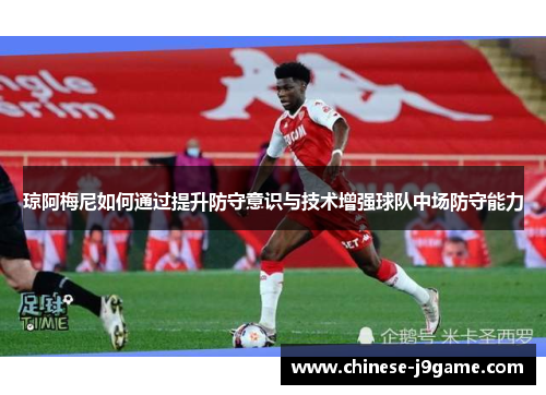 琼阿梅尼如何通过提升防守意识与技术增强球队中场防守能力