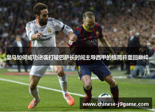 皇马如何成功逆袭打破巴萨长时间主导西甲的格局并重回巅峰
