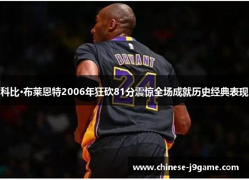 科比·布莱恩特2006年狂砍81分震惊全场成就历史经典表现