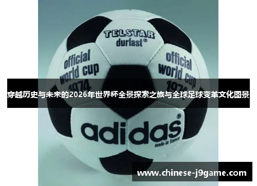 穿越历史与未来的2026年世界杯全景探索之旅与全球足球变革文化图景