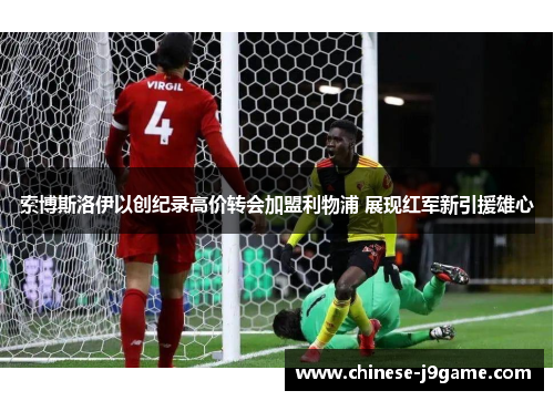 索博斯洛伊以创纪录高价转会加盟利物浦 展现红军新引援雄心