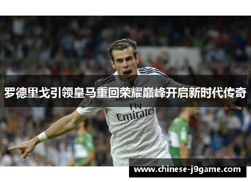 罗德里戈引领皇马重回荣耀巅峰开启新时代传奇