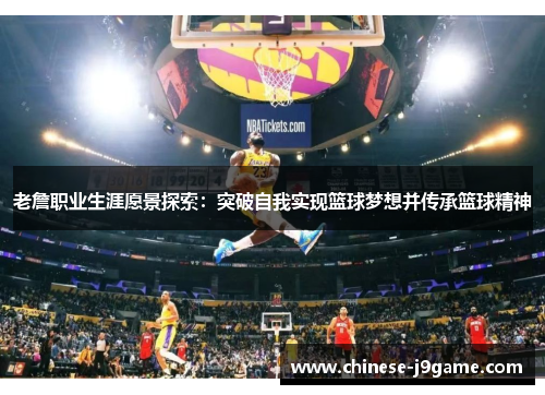 老詹职业生涯愿景探索：突破自我实现篮球梦想并传承篮球精神