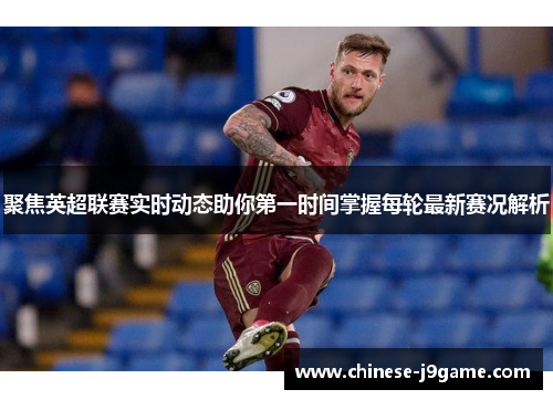聚焦英超联赛实时动态助你第一时间掌握每轮最新赛况解析