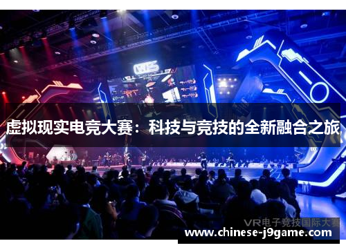 虚拟现实电竞大赛:科技与竞技的全新融合之旅 虚拟现实电竞大赛:科技与竞技的全新融合之旅