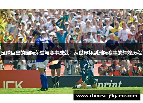 足球巨星的国际荣誉与赛事成就：从世界杯到洲际赛事的辉煌历程