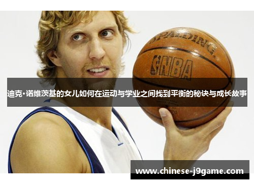 迪克·诺维茨基的女儿如何在运动与学业之间找到平衡的秘诀与成长故事