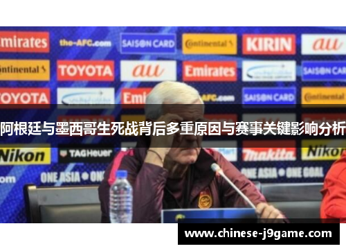 阿根廷与墨西哥生死战背后多重原因与赛事关键影响分析