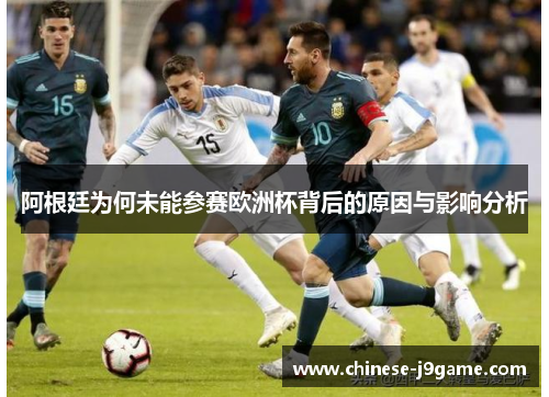阿根廷为何未能参赛欧洲杯背后的原因与影响分析