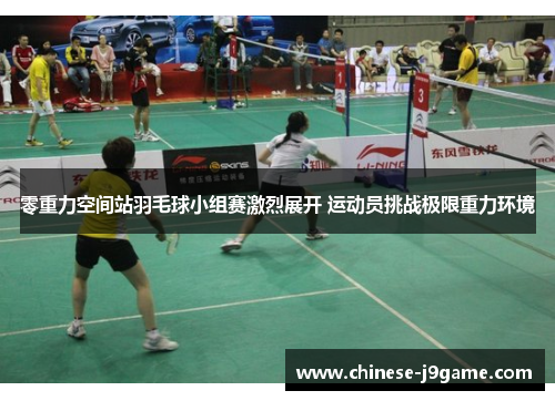 零重力空间站羽毛球小组赛激烈展开 运动员挑战极限重力环境