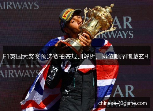 F1英国大奖赛预选赛抽签规则解析，排位顺序暗藏玄机