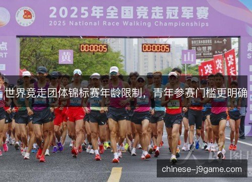 世界竞走团体锦标赛年龄限制，青年参赛门槛更明确