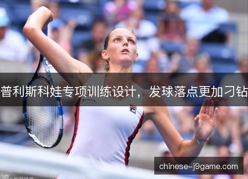 普利斯科娃专项训练设计，发球落点更加刁钻